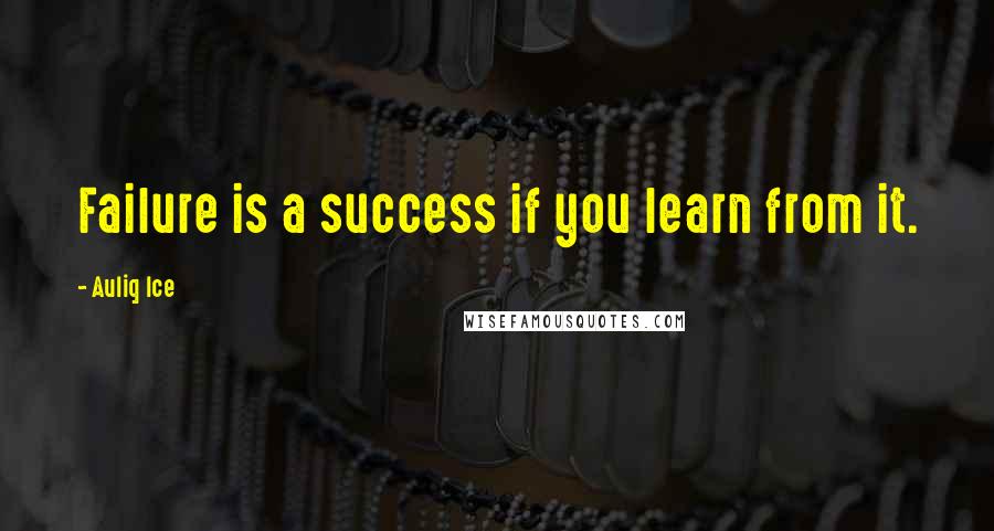 Auliq Ice Quotes: Failure is a success if you learn from it.