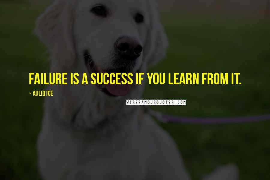 Auliq Ice Quotes: Failure is a success if you learn from it.