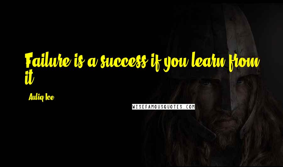 Auliq Ice Quotes: Failure is a success if you learn from it.