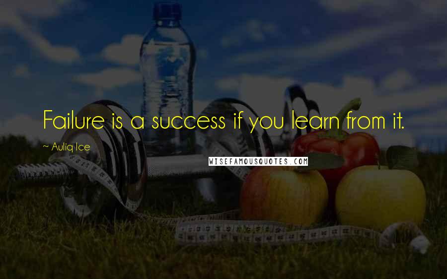 Auliq Ice Quotes: Failure is a success if you learn from it.