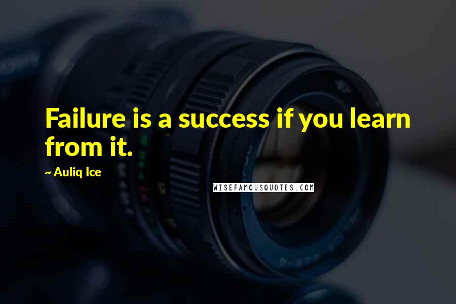 Auliq Ice Quotes: Failure is a success if you learn from it.