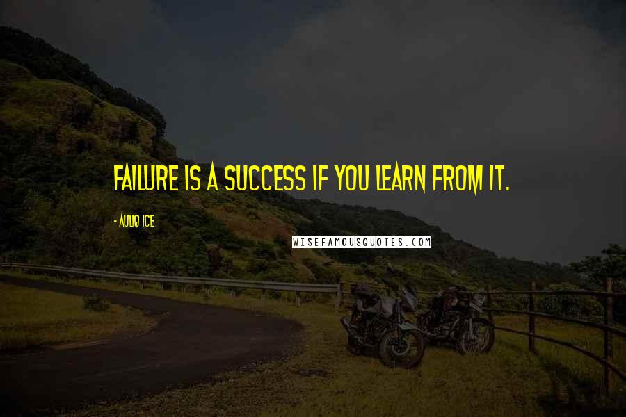 Auliq Ice Quotes: Failure is a success if you learn from it.
