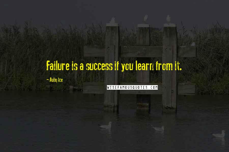 Auliq Ice Quotes: Failure is a success if you learn from it.