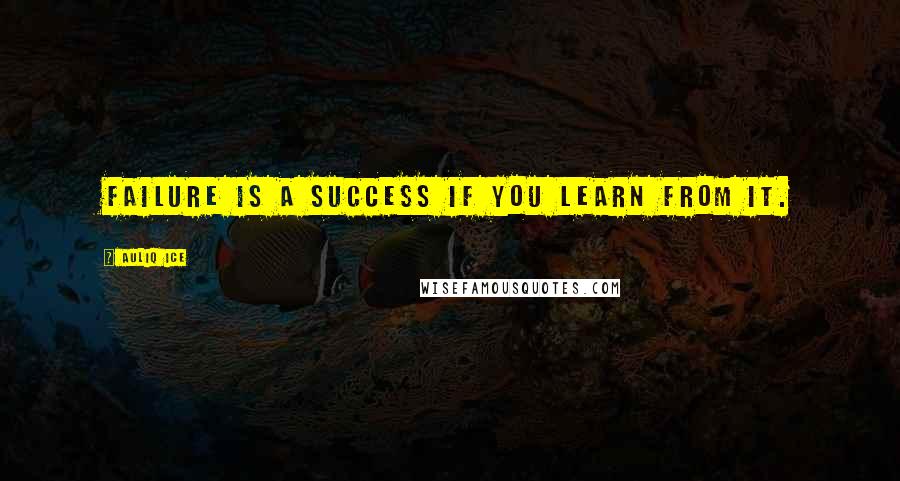 Auliq Ice Quotes: Failure is a success if you learn from it.