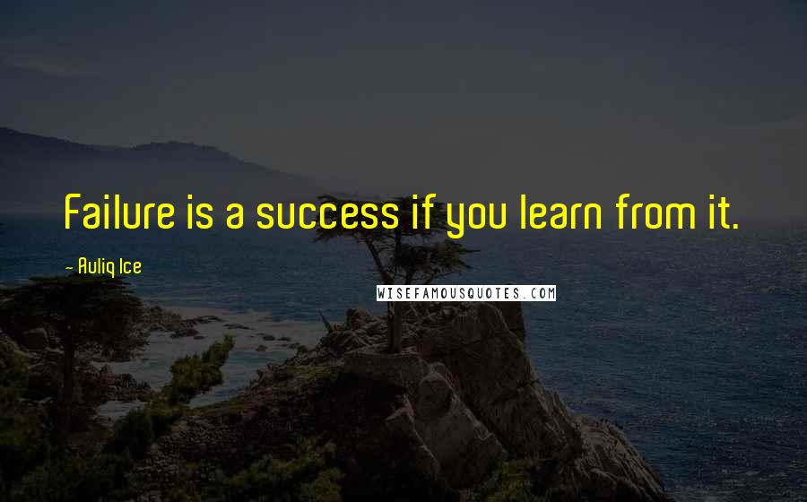 Auliq Ice Quotes: Failure is a success if you learn from it.