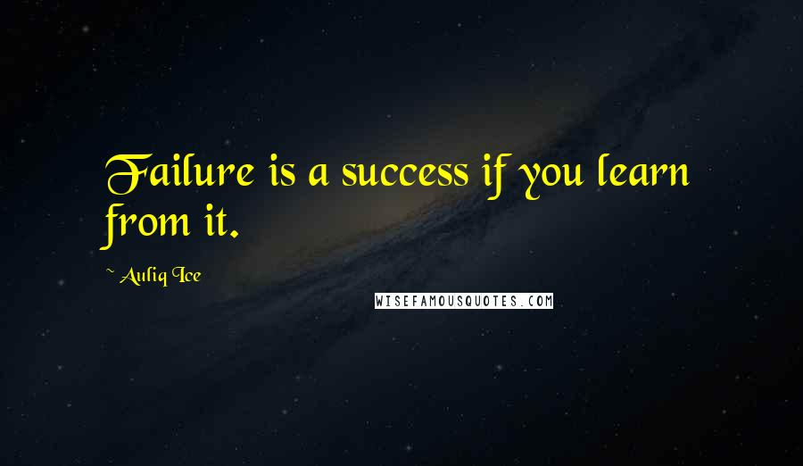 Auliq Ice Quotes: Failure is a success if you learn from it.