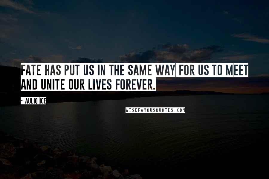 Auliq Ice Quotes: Fate has put us in the same way for us to meet and unite our lives forever.