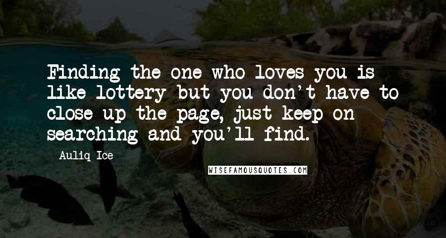 Auliq Ice Quotes: Finding the one who loves you is like lottery but you don't have to close up the page, just keep on searching and you'll find.