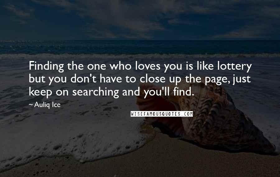 Auliq Ice Quotes: Finding the one who loves you is like lottery but you don't have to close up the page, just keep on searching and you'll find.