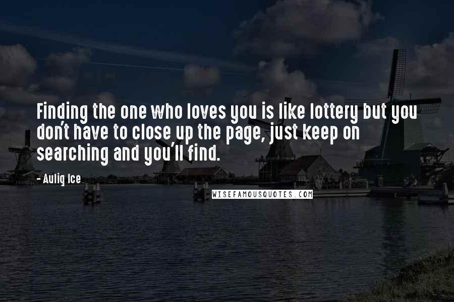 Auliq Ice Quotes: Finding the one who loves you is like lottery but you don't have to close up the page, just keep on searching and you'll find.