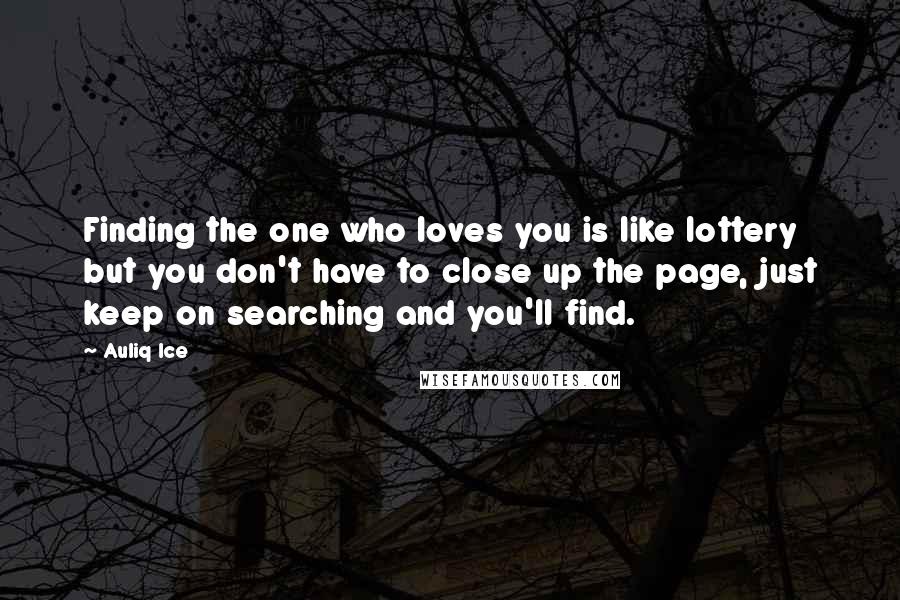 Auliq Ice Quotes: Finding the one who loves you is like lottery but you don't have to close up the page, just keep on searching and you'll find.