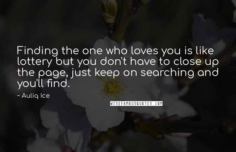 Auliq Ice Quotes: Finding the one who loves you is like lottery but you don't have to close up the page, just keep on searching and you'll find.