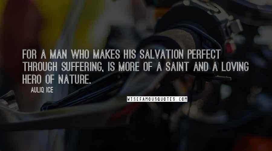Auliq Ice Quotes: For a man who makes his salvation perfect through suffering, is more of a saint and a loving hero of nature.