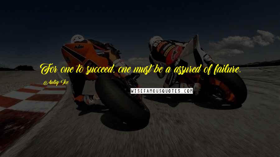 Auliq Ice Quotes: For one to succeed, one must be a assured of failure.