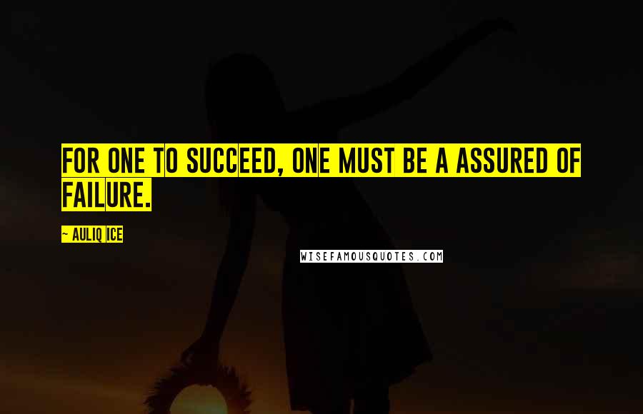 Auliq Ice Quotes: For one to succeed, one must be a assured of failure.