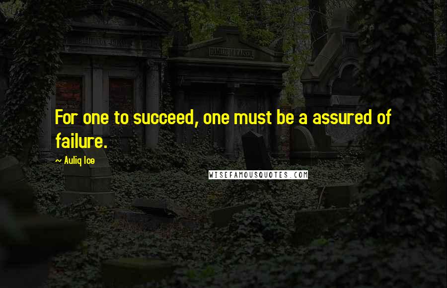 Auliq Ice Quotes: For one to succeed, one must be a assured of failure.