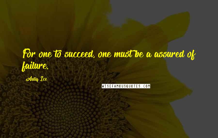 Auliq Ice Quotes: For one to succeed, one must be a assured of failure.