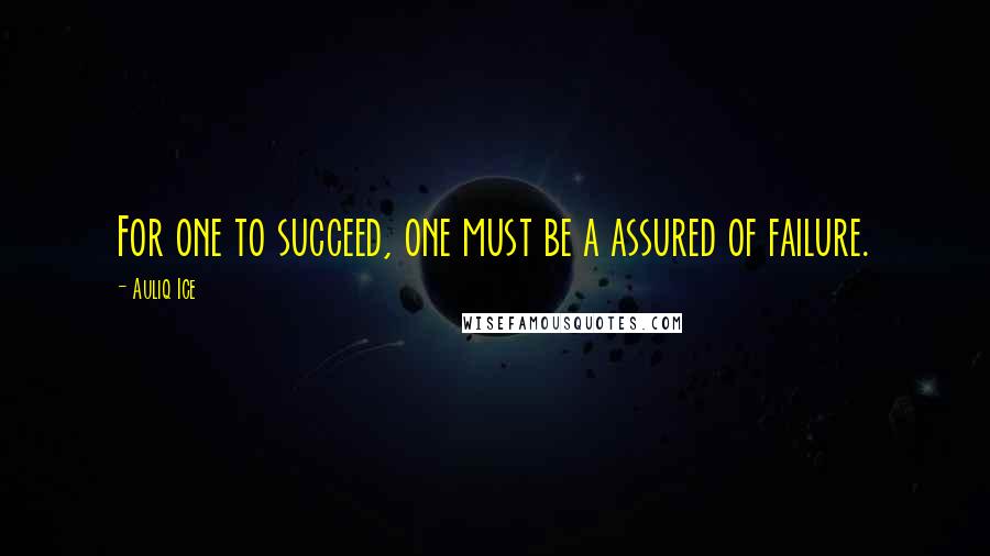 Auliq Ice Quotes: For one to succeed, one must be a assured of failure.