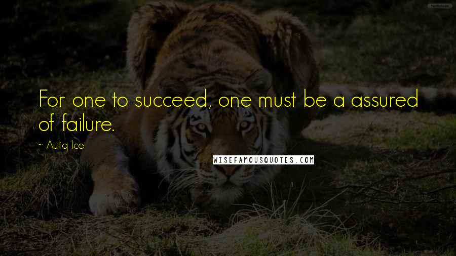 Auliq Ice Quotes: For one to succeed, one must be a assured of failure.