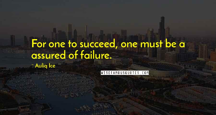 Auliq Ice Quotes: For one to succeed, one must be a assured of failure.