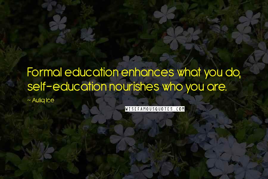 Auliq Ice Quotes: Formal education enhances what you do, self-education nourishes who you are.