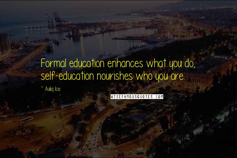 Auliq Ice Quotes: Formal education enhances what you do, self-education nourishes who you are.