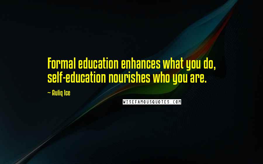 Auliq Ice Quotes: Formal education enhances what you do, self-education nourishes who you are.