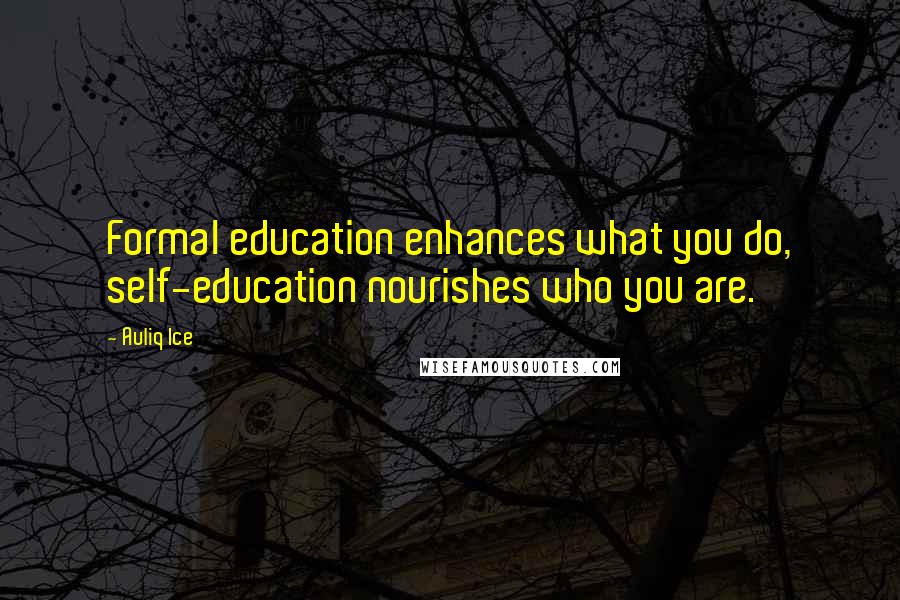 Auliq Ice Quotes: Formal education enhances what you do, self-education nourishes who you are.
