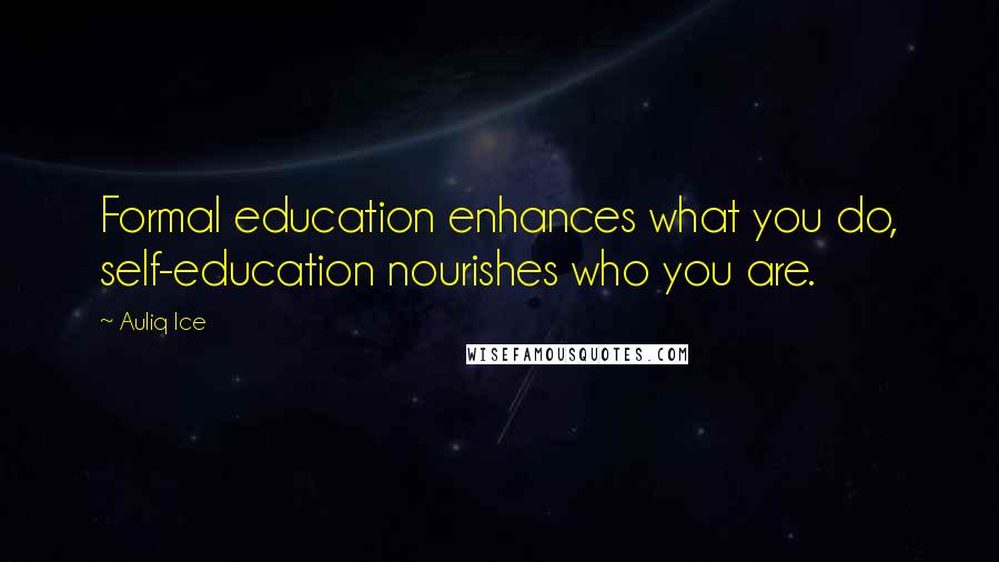 Auliq Ice Quotes: Formal education enhances what you do, self-education nourishes who you are.