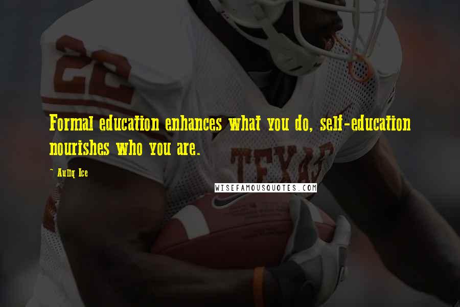 Auliq Ice Quotes: Formal education enhances what you do, self-education nourishes who you are.