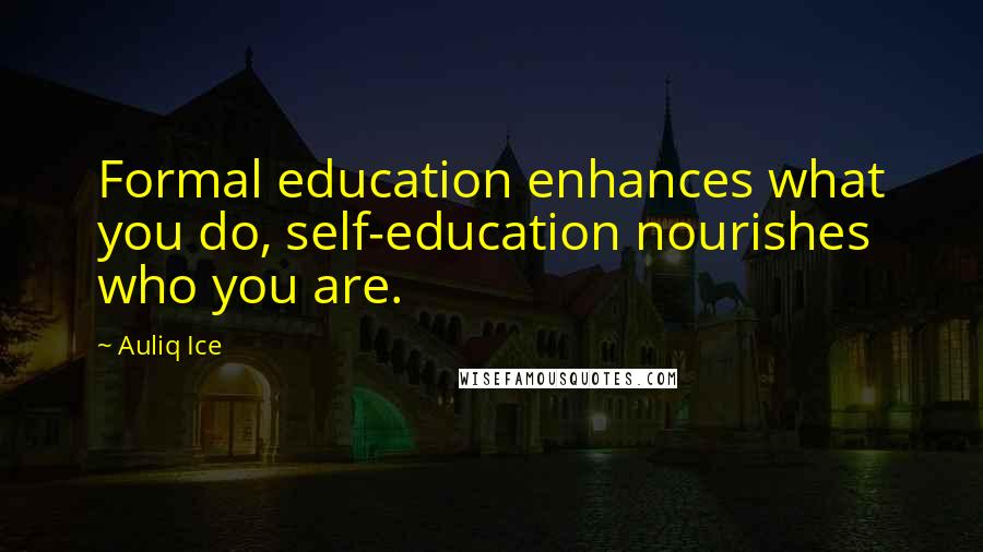 Auliq Ice Quotes: Formal education enhances what you do, self-education nourishes who you are.