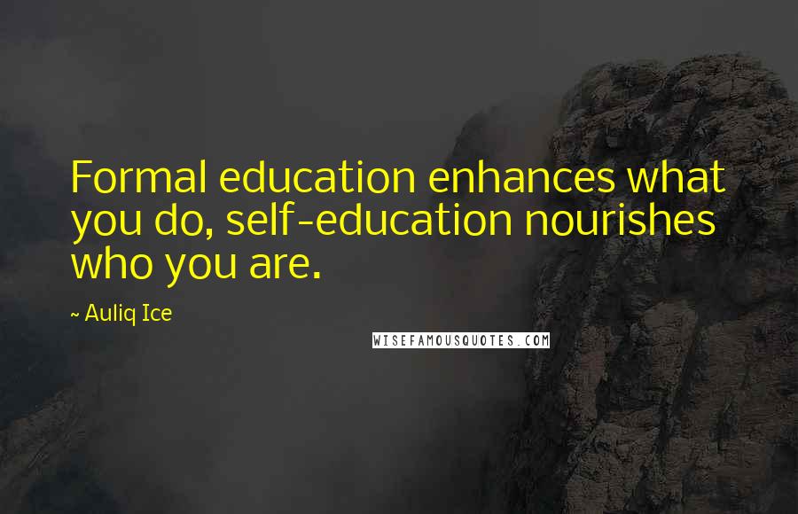 Auliq Ice Quotes: Formal education enhances what you do, self-education nourishes who you are.