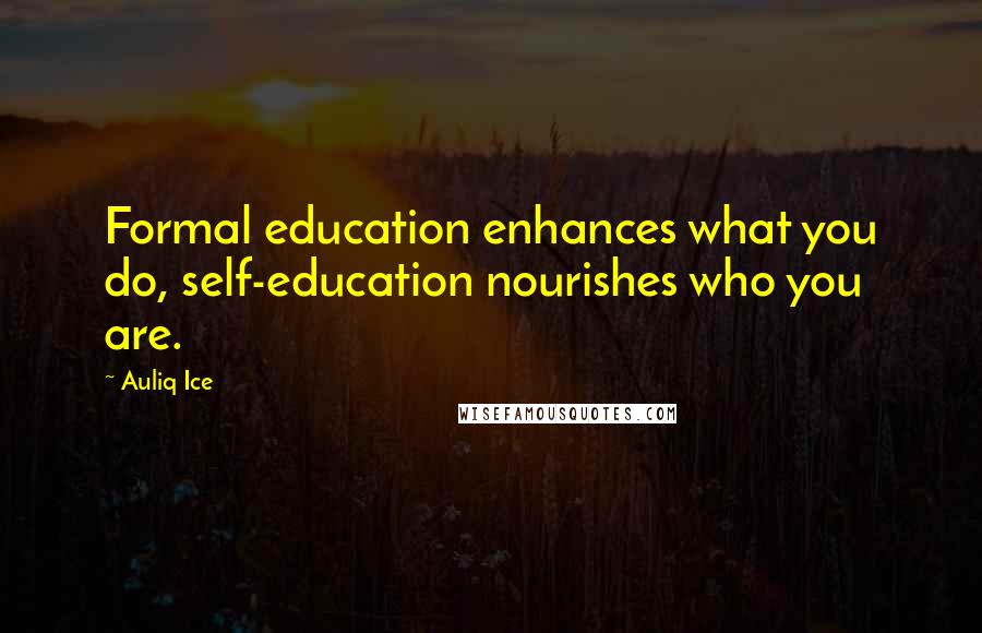 Auliq Ice Quotes: Formal education enhances what you do, self-education nourishes who you are.