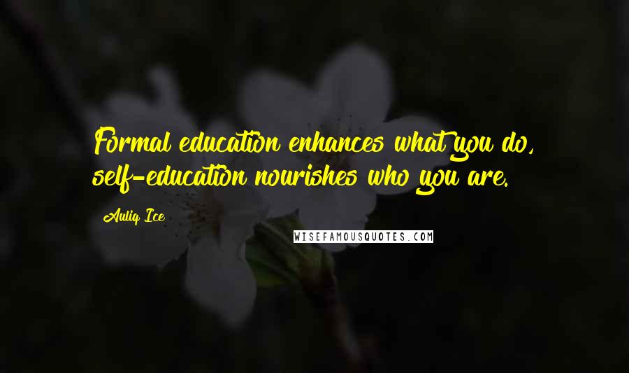 Auliq Ice Quotes: Formal education enhances what you do, self-education nourishes who you are.