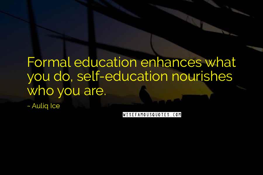 Auliq Ice Quotes: Formal education enhances what you do, self-education nourishes who you are.