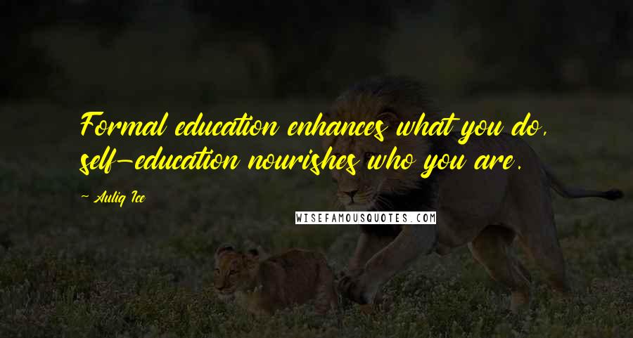 Auliq Ice Quotes: Formal education enhances what you do, self-education nourishes who you are.