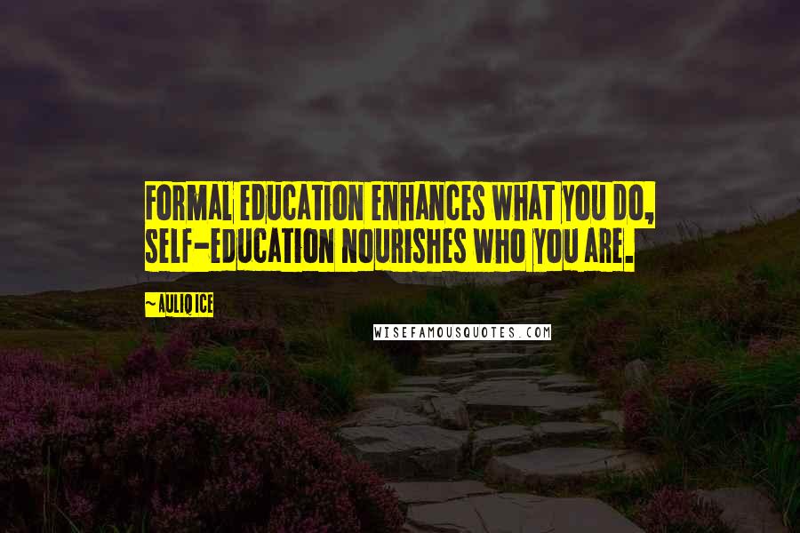 Auliq Ice Quotes: Formal education enhances what you do, self-education nourishes who you are.