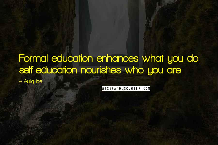 Auliq Ice Quotes: Formal education enhances what you do, self-education nourishes who you are.