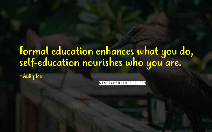 Auliq Ice Quotes: Formal education enhances what you do, self-education nourishes who you are.