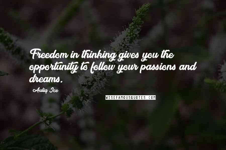 Auliq Ice Quotes: Freedom in thinking gives you the opportunity to follow your passions and dreams.