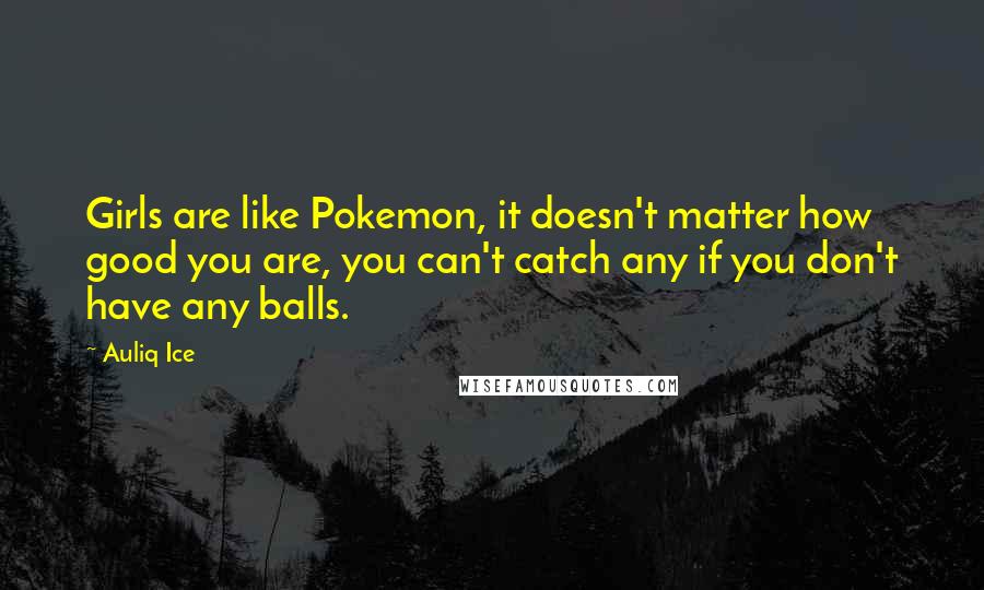 Auliq Ice Quotes: Girls are like Pokemon, it doesn't matter how good you are, you can't catch any if you don't have any balls.