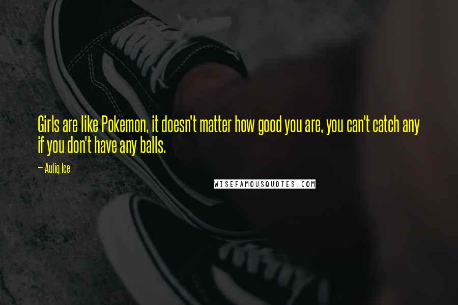 Auliq Ice Quotes: Girls are like Pokemon, it doesn't matter how good you are, you can't catch any if you don't have any balls.