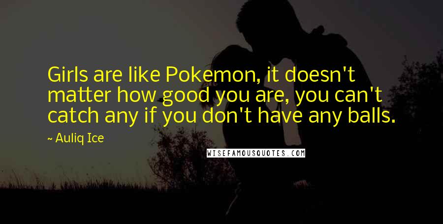 Auliq Ice Quotes: Girls are like Pokemon, it doesn't matter how good you are, you can't catch any if you don't have any balls.