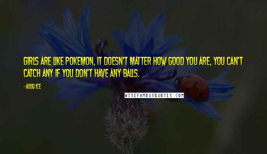 Auliq Ice Quotes: Girls are like Pokemon, it doesn't matter how good you are, you can't catch any if you don't have any balls.