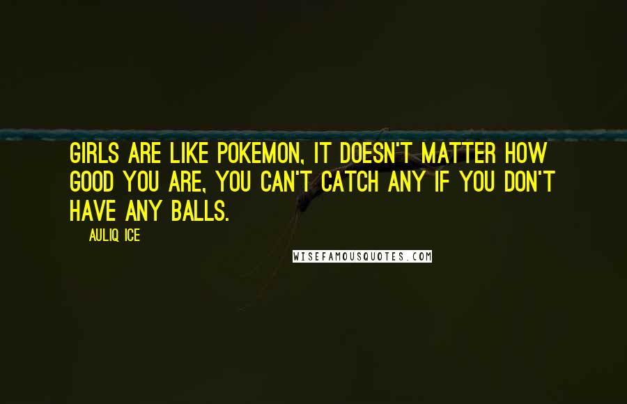 Auliq Ice Quotes: Girls are like Pokemon, it doesn't matter how good you are, you can't catch any if you don't have any balls.