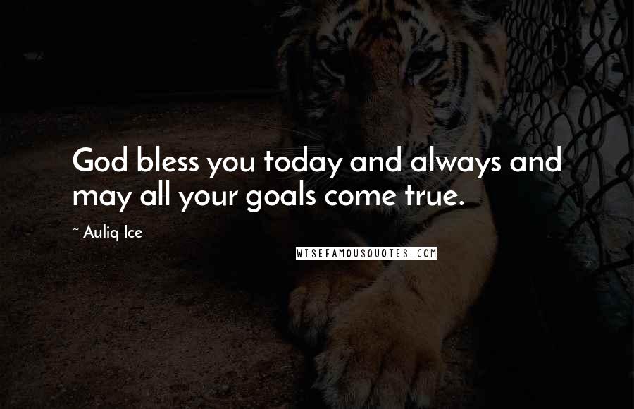 Auliq Ice Quotes: God bless you today and always and may all your goals come true.