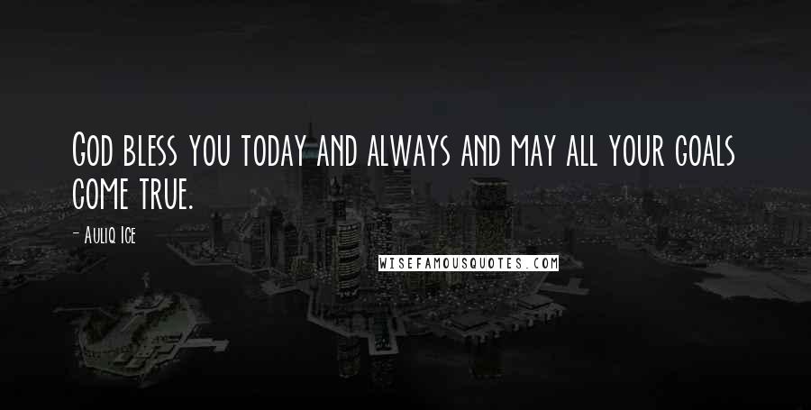 Auliq Ice Quotes: God bless you today and always and may all your goals come true.