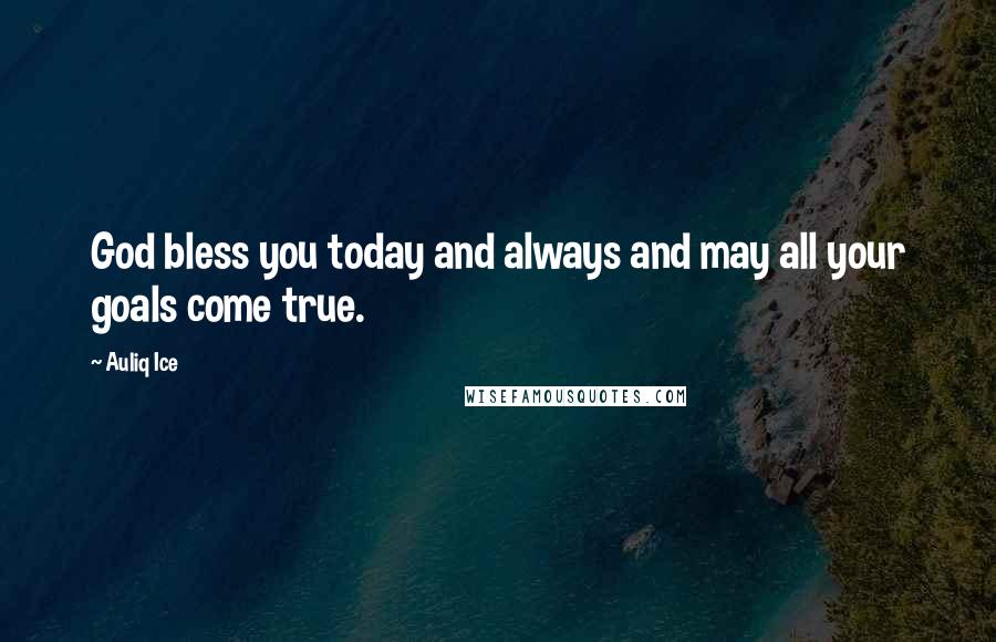 Auliq Ice Quotes: God bless you today and always and may all your goals come true.