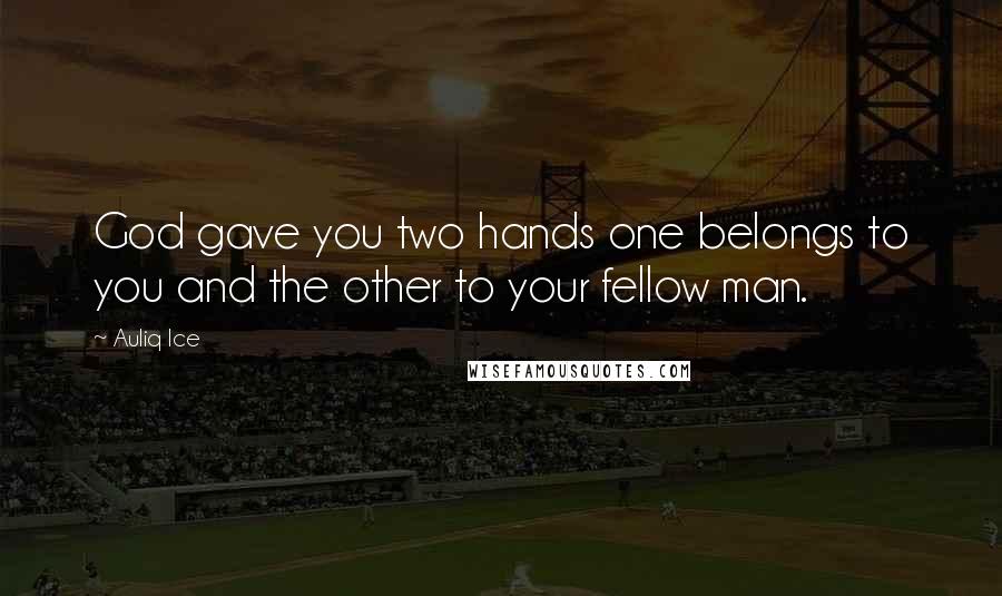 Auliq Ice Quotes: God gave you two hands one belongs to you and the other to your fellow man.