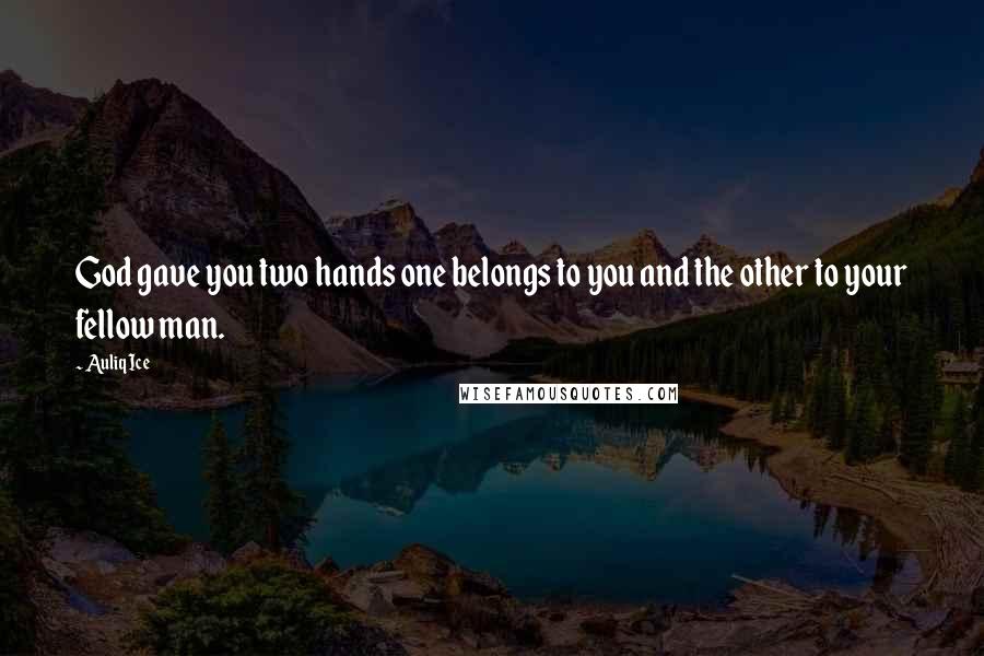 Auliq Ice Quotes: God gave you two hands one belongs to you and the other to your fellow man.